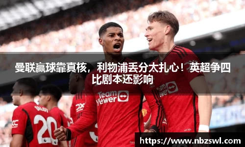 曼联赢球靠真核，利物浦丢分太扎心！英超争四比剧本还影响