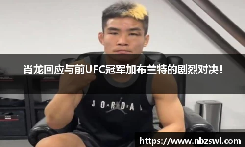 肖龙回应与前UFC冠军加布兰特的剧烈对决！