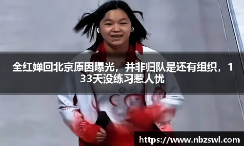 全红婵回北京原因曝光，并非归队是还有组织，133天没练习惹人忧