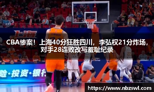 CBA惨案！上海40分狂胜四川，李弘权21分炸场，对手28连败改写羞耻纪录