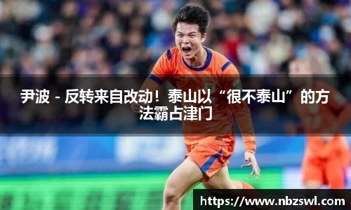 尹波 - 反转来自改动！泰山以“很不泰山”的方法霸占津门